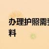 办理护照需要什么材料 申请护照需要哪些材料