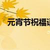元宵节祝福语八个字 有哪些八字元宵祝福