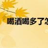喝酒喝多了怎么解酒 喝多了怎么缓解难受
