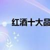 红酒十大品牌排行榜 红酒排行榜前十名