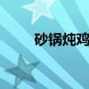 砂锅炖鸡汤做法 用砂锅怎么炖鸡汤
