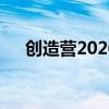 创造营2020导师阵容 创造营2020名单