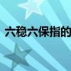 六稳六保指的是什么 六稳六保的内容是什么