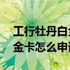 工行牡丹白金卡的申请条件 工商银行牡丹白金卡怎么申请