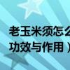 老玉米须怎么处理才能泡水喝（玉米须泡水的功效与作用）
