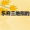 乐府三绝指的是哪三绝 乐府三绝指的是什么 
