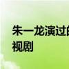 朱一龙演过的电视剧有哪些 朱一龙演过的电视剧