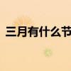 三月有什么节日 三月有什么节日或者纪念日