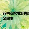 花呗还款后没有额度了怎么回事 花呗还完款后没有额度了怎么回事