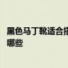 黑色马丁靴适合搭配哪种衣服 黑色马丁靴适合搭配的衣服有哪些