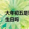 大年初五是财神生日吗 大年初五到底是财神生日吗