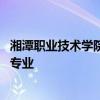 湘潭职业技术学院有哪些专业 湘潭职业技术学院到底有哪些专业
