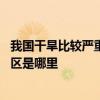 我国干旱比较严重的地区是哪个地区 我国干旱比较严重的地区是哪里