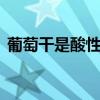 葡萄干是酸性还是碱性 葡萄干是酸性食物吗