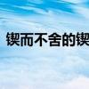 锲而不舍的锲是什么意思 锲而不舍的锲意思