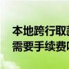 本地跨行取款要手续费吗 本地跨行取款也是需要手续费吗