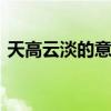 天高云淡的意思是什么 天高云淡有什么意思