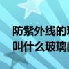 防紫外线的玻璃叫什么玻璃 防紫外线的玻璃叫什么玻璃门窗