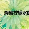 蜂蜜柠檬水的功效 喝蜂蜜柠檬水有啥好处