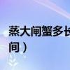 蒸大闸蟹多长时间才能蒸熟（蒸大闸蟹多长时间）
