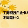 工商银行白金卡与金卡有什么不同 工商银行白金卡与金卡的不同是什么