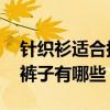 针织衫适合搭配什么裤子 针织衫适合搭配的裤子有哪些