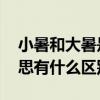 小暑和大暑是什么意思 小暑和大暑是什么意思有什么区别 