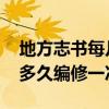 地方志书每几年左右编修一次 地方志书一般多久编修一次