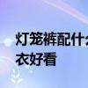灯笼裤配什么上衣好看 灯笼裤应该配什么上衣好看