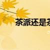 茶派还是茶兀 茶派还是茶兀几种口味