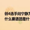 创4选手问宁静为什么要退团是怎么回事 创4选手问宁静为什么要退团是什么情况