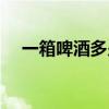 一箱啤酒多少瓶 一箱啤酒多少瓶易拉罐 