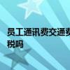 员工通讯费交通费补贴如何缴纳个税 通讯补贴要扣个人所得税吗
