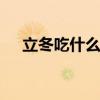 立冬吃什么食物 立冬要吃些什么比较好