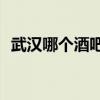 武汉哪个酒吧好玩 2018武汉哪个酒吧最嗨