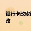 银行卡改密码怎么改 银行卡改密码该要怎么改