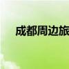 成都周边旅游景点 成都周边游景点推荐