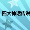 四大神话传说是哪四个 四大神话分别是什么