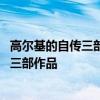 高尔基的自传三部曲指哪三部作品 高尔基的自传三部曲是哪三部作品 