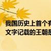 我国历史上首个有文字记载的王朝是哪个 我国历史上首个有文字记载的王朝是哪个