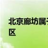 北京廊坊属于哪个区 廊坊是不是属于北京地区
