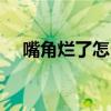 嘴角烂了怎么快速好 烂嘴角吃维生素B2