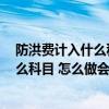 防洪费计入什么科目 怎么做会计处理 防洪费计入是属于什么科目 怎么做会计处理
