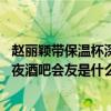 赵丽颖带保温杯深夜酒吧会友是怎么回事 赵丽颖带保温杯深夜酒吧会友是什么情况