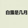 白露是几月几日 白露2020年是几月几日