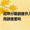 花呗分期额度并入通用额度什么意思 花呗分期额度包括在通用额度里吗
