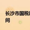 长沙市国税局上班时间 长沙市税务局上班时间