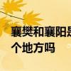 襄樊和襄阳是一个地方吗  襄樊和襄阳是同一个地方吗