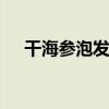 干海参泡发的正确方法 如何泡发干海参