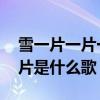 雪一片一片一片是什么歌 歌词雪一片一片一片是什么歌 